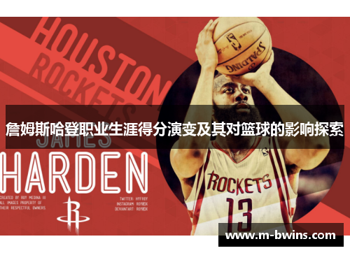詹姆斯哈登职业生涯得分演变及其对篮球的影响探索