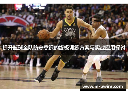 提升篮球全队防守意识的终极训练方案与实战应用探讨