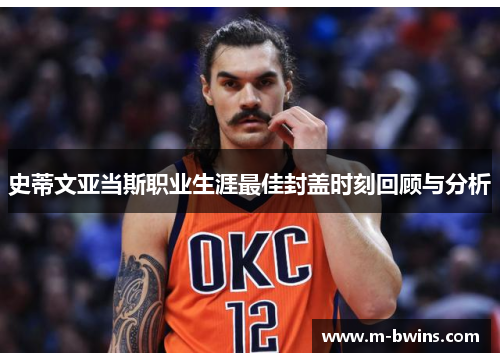 史蒂文亚当斯职业生涯最佳封盖时刻回顾与分析