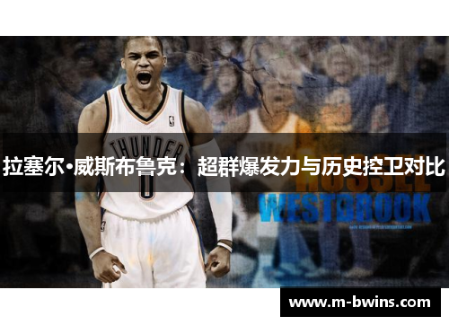 拉塞尔·威斯布鲁克：超群爆发力与历史控卫对比