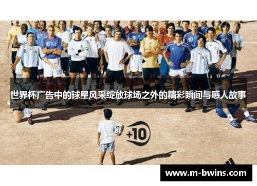 世界杯广告中的球星风采绽放球场之外的精彩瞬间与感人故事