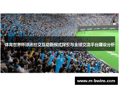 体育世界杯球迷社交互动新模式探索与全球交流平台建设分析