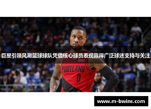 巨星引领风潮篮球球队凭借核心球员表现赢得广泛球迷支持与关注