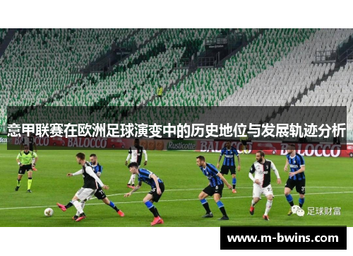 意甲联赛在欧洲足球演变中的历史地位与发展轨迹分析