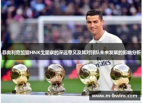 菲奥利奇加盟HNK戈里察的深远意义及其对球队未来发展的影响分析