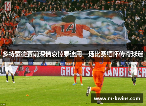 多特蒙德赛前深情哀悼泰迪用一场比赛缅怀传奇球迷