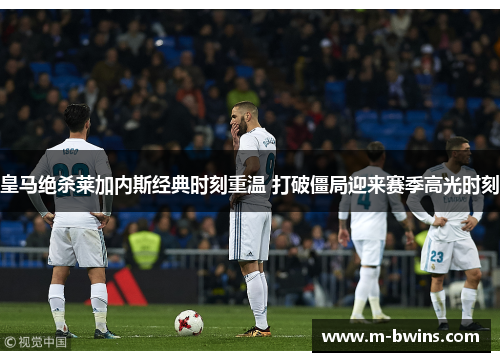 皇马绝杀莱加内斯经典时刻重温 打破僵局迎来赛季高光时刻