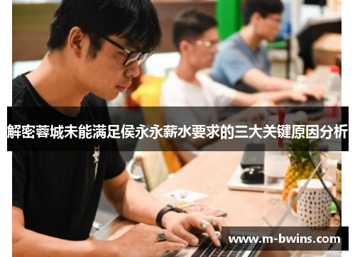 解密蓉城未能满足侯永永薪水要求的三大关键原因分析
