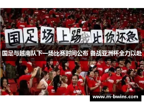 国足与越南队下一场比赛时间公布 备战亚洲杯全力以赴