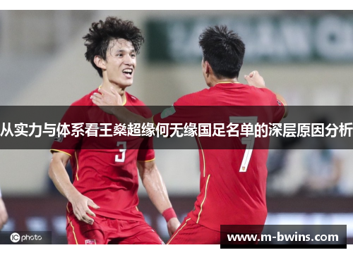 从实力与体系看王燊超缘何无缘国足名单的深层原因分析